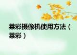 莱彩摄像机使用方法（莱彩）