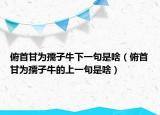俯首甘为孺子牛下一句是啥（俯首甘为孺子牛的上一句是啥）