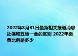 2022年8月31日最新相关报道消息 社保和五险一金的区别 2022年缴费比例是多少