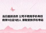 当日最新消息 公司不聘用手机号倒数第5位是5的人 录取要换手机号码