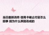 当日最新消息 信用卡被止付是怎么回事 因为什么原因造成的