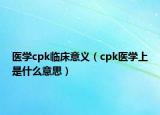 医学cpk临床意义（cpk医学上是什么意思）
