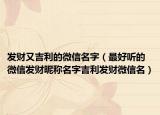 发财又吉利的微信名字（最好听的微信发财昵称名字吉利发财微信名）