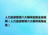 人力资源管理六大模块实操全案视频（人力资源管理六大模块实操全案）