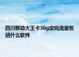 四川移动大王卡30g定向流量包括什么软件