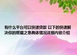 有什么平台可以快速贷款 以下的快速解决你的燃眉之急具体情况详细内容介绍