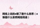 网络上说的a爆了是什么意思（a爆是什么意思网络用语）