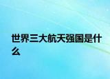 世界三大航天强国是什么
