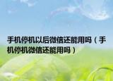 手机停机以后微信还能用吗（手机停机微信还能用吗）