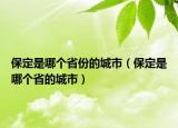 保定是哪个省份的城市（保定是哪个省的城市）