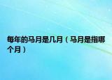 每年的马月是几月（马月是指哪个月）