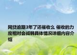 网贷逾期3年了还催收么 催收的力度相对会减弱具体情况详细内容介绍