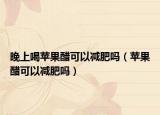 晚上喝苹果醋可以减肥吗（苹果醋可以减肥吗）