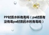 PP材质水杯有毒吗（pa材质有没有毒pa材质的水杯有毒吗）