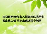 当日最新消息 收入挺高怎么信用卡额度这么低 可能出现这两个问题