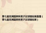 第七届非洲国家杯男子足球锦标赛直播（第七届非洲国家杯男子足球锦标赛）