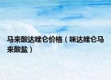 马来酸达唑仑价格（咪达唑仑马来酸盐）