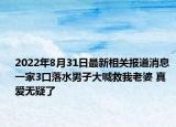 2022年8月31日最新相关报道消息 一家3口落水男子大喊救我老婆 真爱无疑了