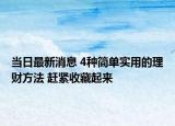 当日最新消息 4种简单实用的理财方法 赶紧收藏起来