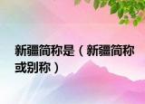 新疆简称是（新疆简称或别称）