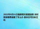 2022年8月31日最新相关报道消息 农村医保缴费逾期了怎么办 新农合可以补交吗