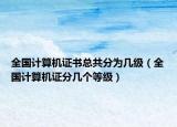 全国计算机证书总共分为几级（全国计算机证分几个等级）
