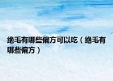 绝毛有哪些偏方可以吃（绝毛有哪些偏方）