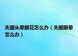 失眠头晕眼花怎么办（失眠眼晕怎么办）