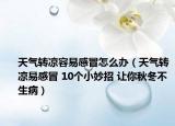 天气转凉容易感冒怎么办（天气转凉易感冒 10个小妙招 让你秋冬不生病）