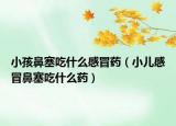 小孩鼻塞吃什么感冒药（小儿感冒鼻塞吃什么药）