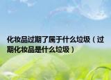 化妆品过期了属于什么垃圾（过期化妆品是什么垃圾）