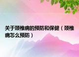 关于颈椎病的预防和保健（颈椎病怎么预防）