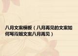 八月文案模板（八月再见的文案如何写霞姐文案八月再见）