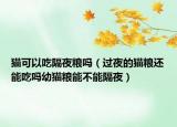 猫可以吃隔夜粮吗（过夜的猫粮还能吃吗幼猫粮能不能隔夜）
