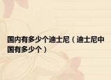 国内有多少个迪士尼（迪士尼中国有多少个）