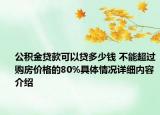 公积金贷款可以贷多少钱 不能超过购房价格的80%具体情况详细内容介绍