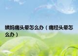姨妈痛头晕怎么办（痛经头晕怎么办）