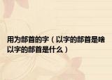 用为部首的字（以字的部首是啥以字的部首是什么）