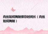 肉丝如何腌制保存时间长（肉丝如何腌制）