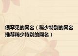 很罕见的网名（稀少特别的网名推荐稀少特别的网名）