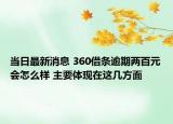 当日最新消息 360借条逾期两百元会怎么样 主要体现在这几方面