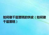 如何做千层蛋糕的饼皮（如何做千层蛋糕）