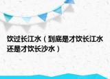 饮过长江水（到底是才饮长江水还是才饮长沙水）