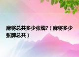 麻将总共多少张牌?（麻将多少张牌总共）
