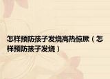 怎样预防孩子发烧高热惊厥（怎样预防孩子发烧）