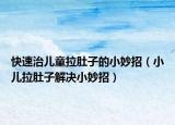 快速治儿童拉肚子的小妙招（小儿拉肚子解决小妙招）