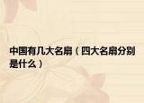 中国有几大名扇（四大名扇分别是什么）
