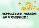 绿叶素丰富的蔬菜（绿叶蔬菜维生素 对5类症状的优势）