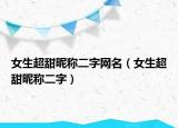 女生超甜昵称二字网名（女生超甜昵称二字）