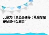 儿童为什么总是便秘（儿童总是便秘是什么原因）